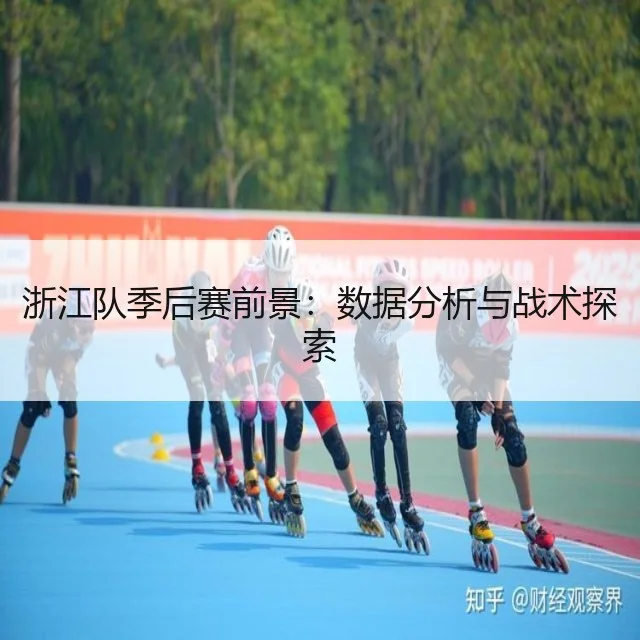 浙江队季后赛前景：数据分析与战术探索